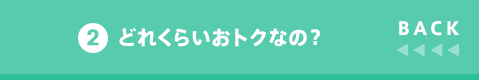 BACK 2 どれくらいおトクなの？