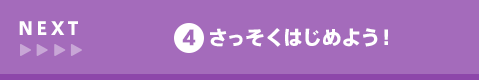 NEXT 4 さっそくはじめよう！