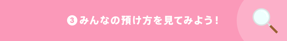 3 みんなの預け方を見てみよう！