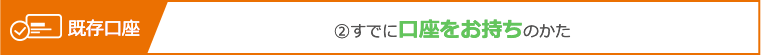 ②すでに口座をお持ちのかた