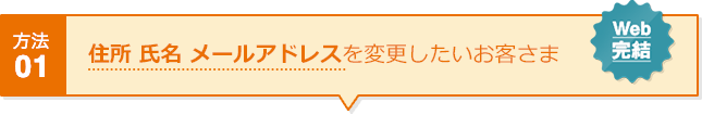 方法01 住所 氏名 メールアドレスを変更したいお客さま