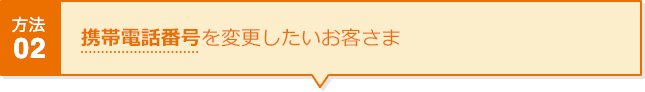 方法02 携帯電話番号を変更したいお客さま