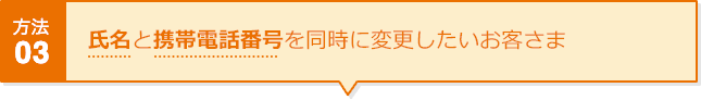 方法03 氏名と携帯電話番号を同時に変更したいお客さま