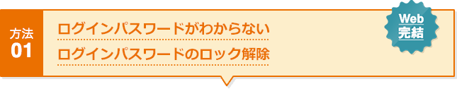 方法01 ログインパスワードがわからない ログインパスワードのロック解除