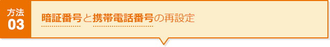 方法03 暗証番号と携帯電話番号の再設定