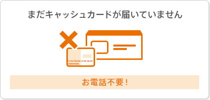 まだキャッシュカードが届いていません