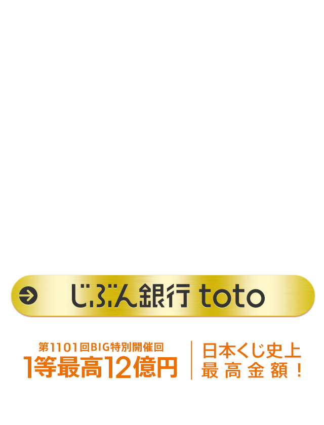 [じぶん銀行toto] 第1101回BIG、特別開催回　1等最高12億円　日本くじ史上最高金額！