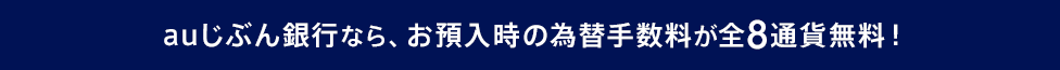 auじぶん銀行なら、お預入時の為替手数料が全8通貨無料!
