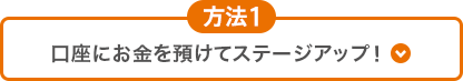 方法1 口座にお金を預けてステージアップ！