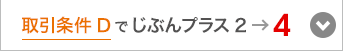 取引条件Dでじぶんプラス2→4　2ステージアップ！