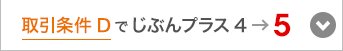 取引条件Dでじぶんプラス4→5