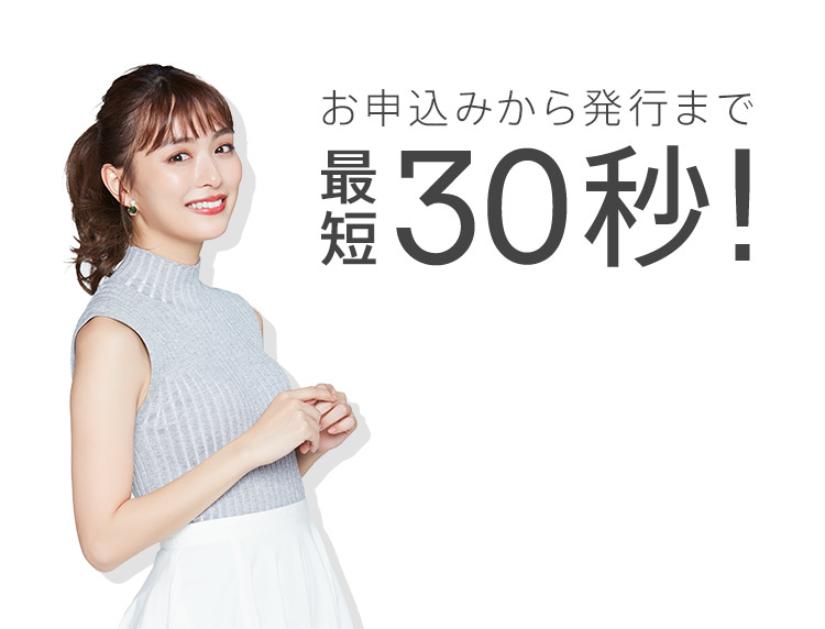 お申込みから発行まで最短30秒！