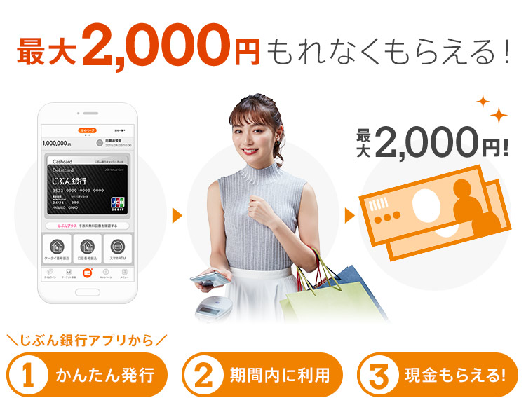 最大2,000円もれなくもらえる！＼じぶん銀行アプリから／[1.かんたん発行][2.期間内に利用][3.現金もらえる！]