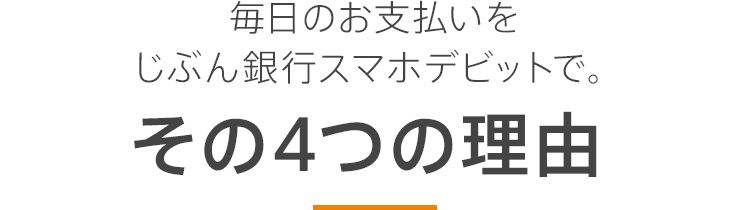 毎日のお支払いをじぶん銀行スマホデビットで。その4つの理由