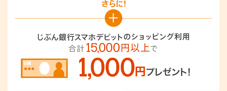 さらに！じぶん銀行スマホデビットのショッピング利用合計15,000円以上で1,000円プレゼント！