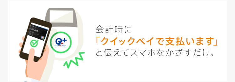 会計時に「クイックペイで支払います」と伝えてスマホをかざすだけ。