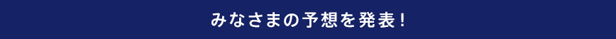 みなさまの予想を発表！