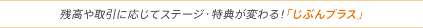 残高や取引に応じてステージ・特典が変わる！「じぶんプラス」