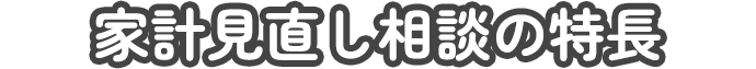 家計見直し相談の特長