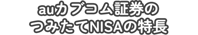 auカブコム証券の
つみたてNISAの特長
