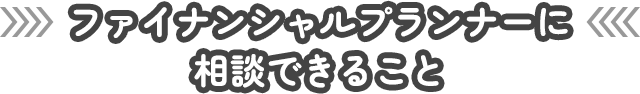 ファイナンシャルプランナーに相談できること