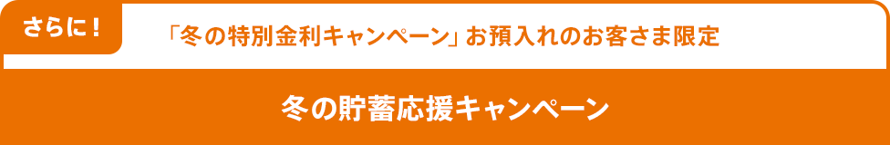 さらに！「冬の特別金利キャンペーン」お預入れのお客さま限定