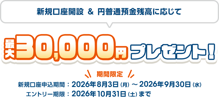 新規口座開設&円普通預金残高に応じて最大30,000円プレゼント！