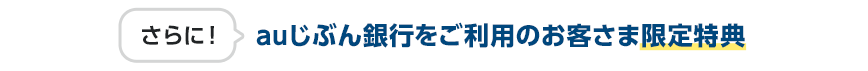 さらに！auじぶん銀行をご利用のお客さま限定特典