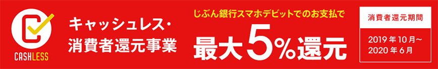 じぶん銀行スマホデビットはキャッシュレス・消費者還元事業に対応しておりますので、「CASHLESS」マークが目印の対象店舗で最大5％の還元が受けられます。