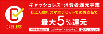 じぶん銀行スマホデビットはキャッシュレス・消費者還元事業に対応しておりますので、「CASHLESS」マークが目印の対象店舗で最大5％の還元が受けられます。