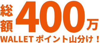  総額400万WALLET ポイント山分け！