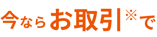 今ならお取引※で