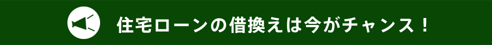 住宅ローンの借換えは今がチャンス！