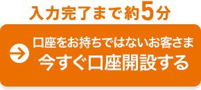 口座をお持ちではないお客さま 今すぐ口座開設する