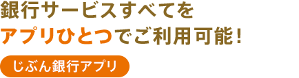 銀行サービスすべてをアプリひとつでご利用可能！ じぶん銀行アプリ