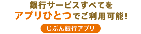 銀行サービスすべてをアプリひとつでご利用可能！ じぶん銀行アプリ