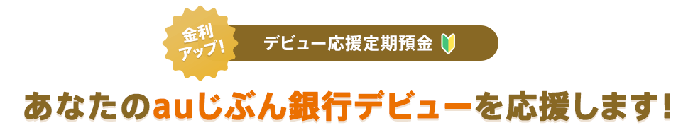 あなたのauじぶん銀行デビューを応援します！