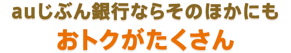 auじぶん銀行ならそのほかにもおトクがたくさん