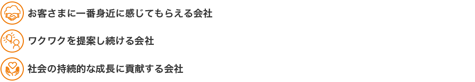 お客さまに一番身近に感じてもらえる会社 ワクワクを提案し続ける会社 社会の持続的な成長に貢献する会社