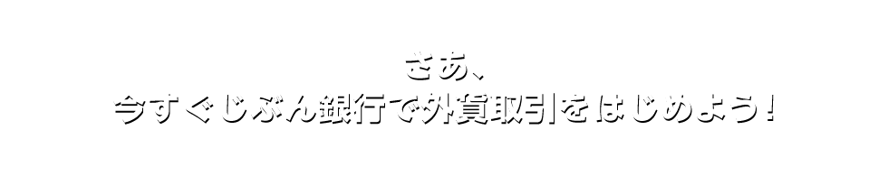 さあ、今すぐじぶん銀行で外貨取引をはじめよう！