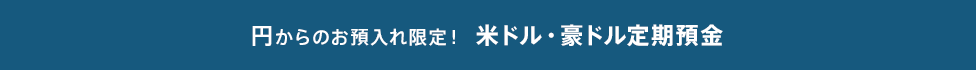 円からのお預入れ限定！米ドル・豪ドル定期預金