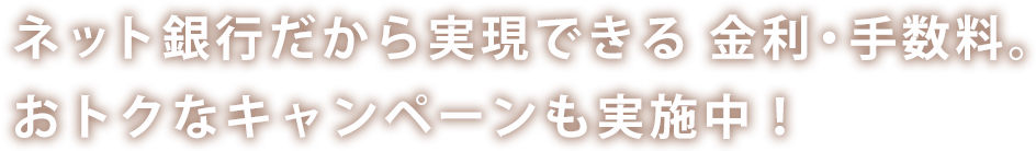 ネット銀行だから実現できる金利・手数料。おトクなキャンペーンも実施中！