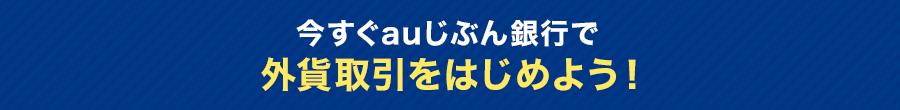 今すぐauじぶん銀行で外貨取引をはじめよう！