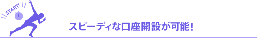 スピーディーな口座開設が可能！