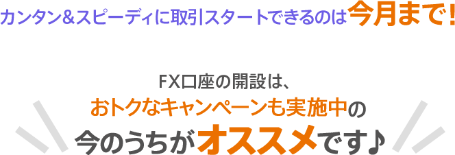 カンタン＆スピーディに取引スタートできるのは今月まで！FX口座の開設は、おトクなキャンペーンも実施中の今のうちがオススメです♪