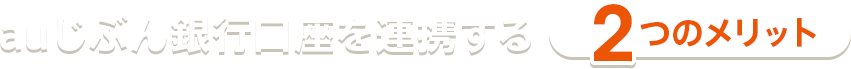 auじぶん銀行口座を連携する2つのメリット