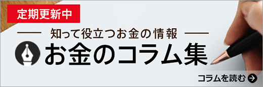 定期更新中 知って役立つお金の情報 お金のコラム集