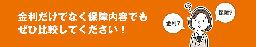 金利だけでなく保障内容でもぜひ比較してください!