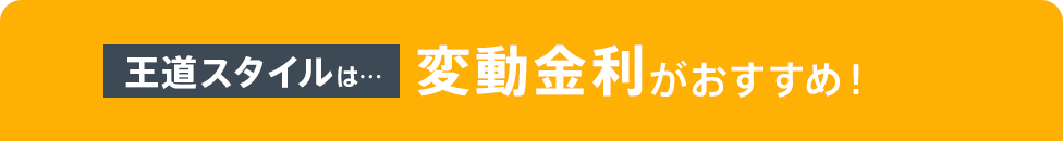 王道スタイルは…変動金利がおすすめ！