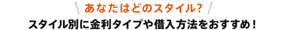 あなたはどのスタイル？スタイル別に金利タイプや借入方法をおすすめ！